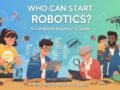 Who Can Start Robotics? A Complete Beginner’s Guide